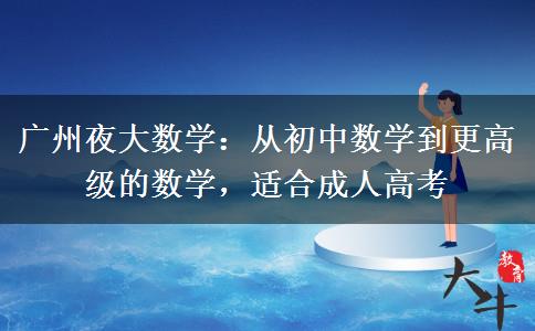廣州夜大數(shù)學(xué)：從初中數(shù)學(xué)到更高級(jí)的數(shù)學(xué)，適合成人高考