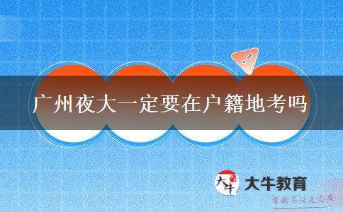 廣州夜大一定要在戶籍地考嗎 廣州夜大一定要在戶籍地考嗎