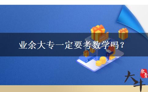 業(yè)余大專(zhuān)一定要考數(shù)學(xué)嗎？