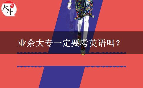 業(yè)余大專一定要考英語(yǔ)嗎？