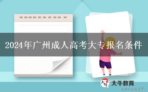 2024年廣州成人高考大專報名條件 2024年廣州成人高考大專報名條件