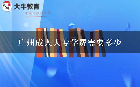 廣州成人大專學(xué)費需要多少