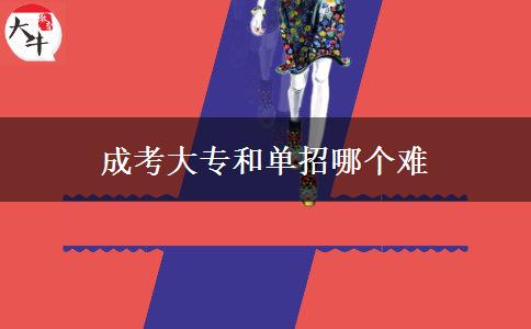 成考大專和單招哪個難 成考大專和單招哪個難