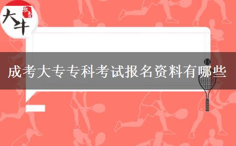 成考大專?？瓶荚噲?bào)名資料有哪些