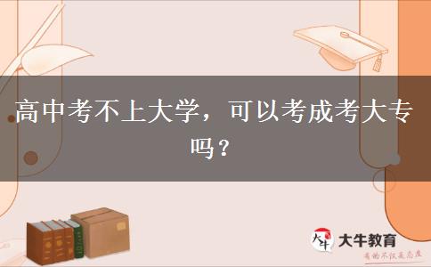 高中考不上大學(xué)，可以考成考大專(zhuān)嗎？