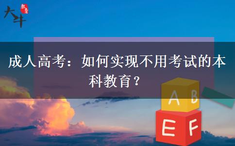 成人高考：如何實現(xiàn)不用考試的本科教育？