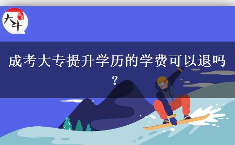 成考大專提升學(xué)歷的學(xué)費(fèi)可以退嗎？