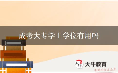 成考大專學(xué)士學(xué)位有用嗎 成考大專學(xué)士學(xué)位有用嗎