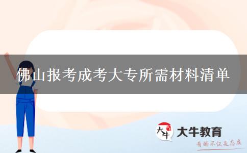 佛山報考成考大專所需材料清單 佛山報考成考大專所需材料清單