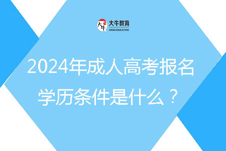 2024年成人高考報(bào)名學(xué)歷條件是什么？