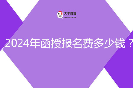 2024年函授報(bào)名費(fèi)多少錢(qián)？