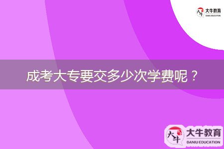 成考大專要交多少次學(xué)費(fèi)呢？