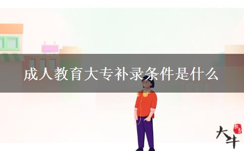 成人教育大專補錄條件是什么 成人教育大專補錄條件是什么