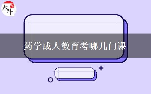 藥學(xué)成人教育考哪幾門課 藥學(xué)成人教育考哪幾門課