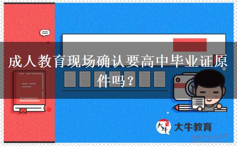 成人教育現(xiàn)場(chǎng)確認(rèn)要高中畢業(yè)證原件嗎？