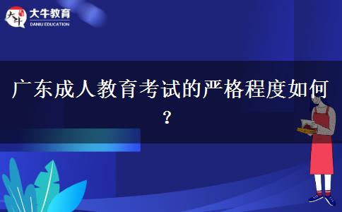 廣東成人教育考試的嚴(yán)格程度如何？