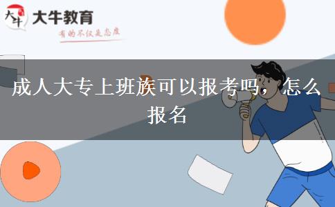 成人大專上班族可以報(bào)考嗎，怎么報(bào)名