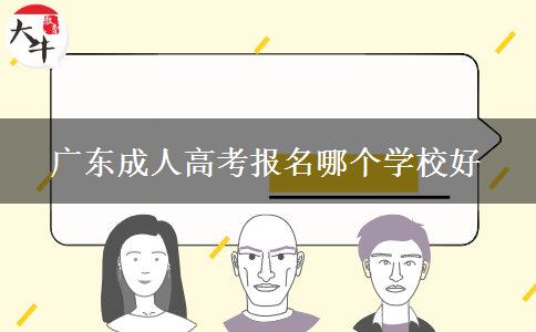 廣東成人高考報(bào)名哪個(gè)學(xué)校好 廣東成人高考報(bào)名哪個(gè)學(xué)校好