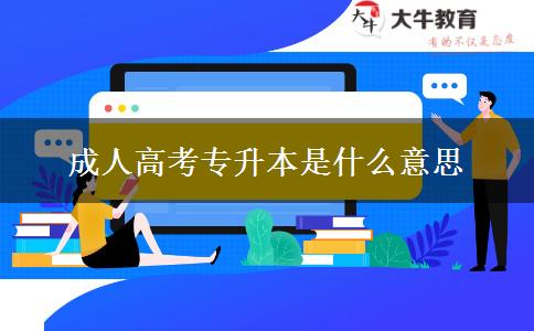 成人高考專升本是什么意思 成人高考專升本是什么意思