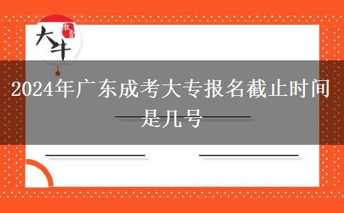 2024年廣東成考大專報(bào)名截止時(shí)間是幾號(hào) 2024年廣東成考大專報(bào)名截止時(shí)間是幾號(hào)