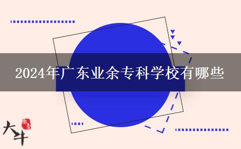 2024年廣東業(yè)余專科學(xué)校有哪些 2024年廣東業(yè)余??茖W(xué)校有哪些