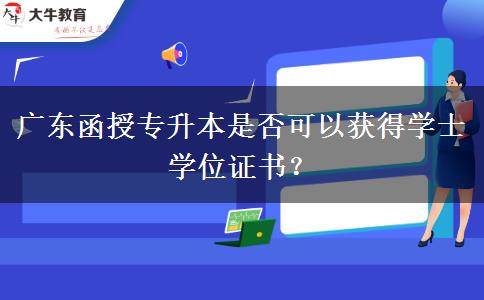 廣東函授專升本是否可以獲得學(xué)士學(xué)位證書？