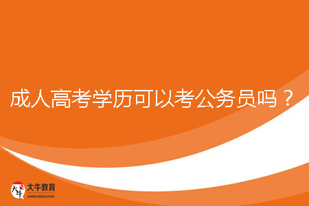 成人高考學(xué)歷可以考公務(wù)員嗎？