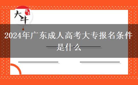 2024年廣東成人高考大專報(bào)名條件是什么 2024年廣東成人高考大專報(bào)名條件是什么