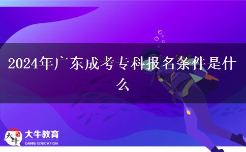 2024年廣東成考專科報名條件是什么 2024年廣東成考??茍竺麠l件是什么