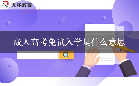 成人高考免試入學(xué)是什么意思 成人高考免試入學(xué)是什么意思