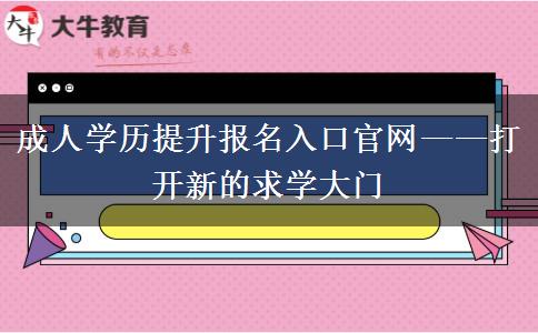 成人學歷提升報名入口官網(wǎng)——打開新的求學大門 成人學歷提升報名入口官網(wǎng)——打開新的求學大門
