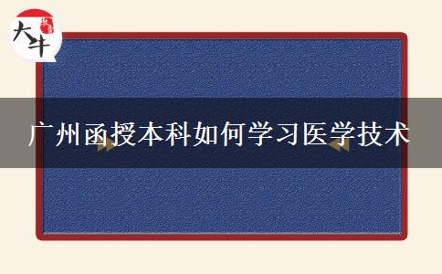 廣州函授本科如何學(xué)習(xí)醫(yī)學(xué)技術(shù) 廣州函授本科如何學(xué)習(xí)醫(yī)學(xué)技術(shù)