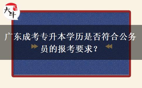 廣東成考專(zhuān)升本學(xué)歷是否符合公務(wù)員的報(bào)考要求