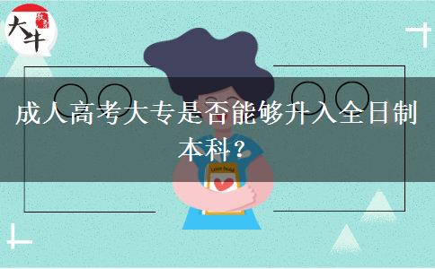 成人高考大專(zhuān)是否能夠升入全日制本科？