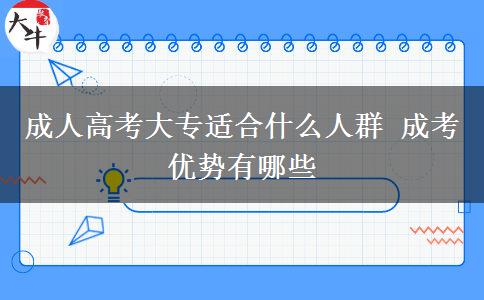成人高考大專適合什么人群 成考優(yōu)勢有哪些 成人高考大專適合什么人群 成考優(yōu)勢有哪些