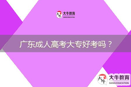 廣東成人高考大專好考嗎？
