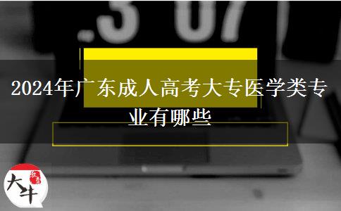 2024年廣東成人高考大專醫(yī)學(xué)類專業(yè)有哪些 2024年廣東成人高考大專醫(yī)學(xué)類專業(yè)有哪些