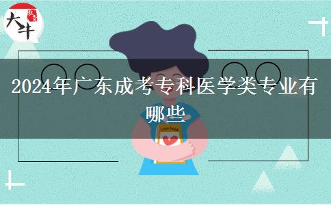 2024年廣東成考專科醫(yī)學(xué)類專業(yè)有哪些