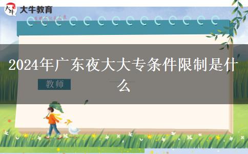 2024年廣東夜大大專條件限制是什么 2024年廣東夜大大專條件限制是什么
