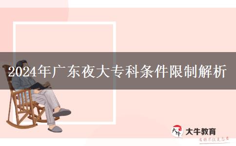 2024年廣東夜大專(zhuān)科條件限制解析 2024年廣東夜大專(zhuān)科條件限制解析