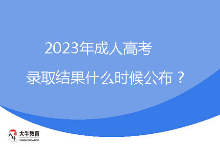 2023年成人高考錄取結(jié)果什么時(shí)候公布?