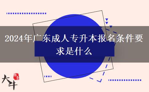 2024年廣東成人專升本報(bào)名條件要求是什么 2024年廣東成人專升本報(bào)名條件要求是什么