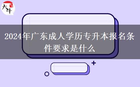 2024年廣東成人學(xué)歷專升本報名條件要求是什么