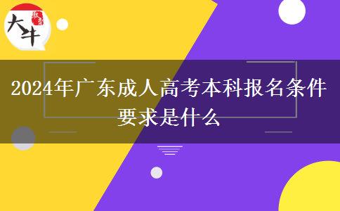 2024年廣東成人高考本科報(bào)名條件要求是什么 2024年廣東成人高考本科報(bào)名條件要求是什么