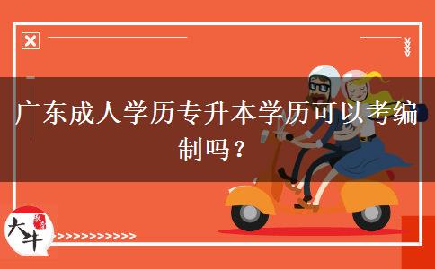廣東成人學歷專升本學歷可以考編制嗎？