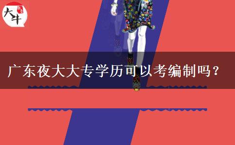 廣東夜大大專學(xué)歷可以考編制嗎？