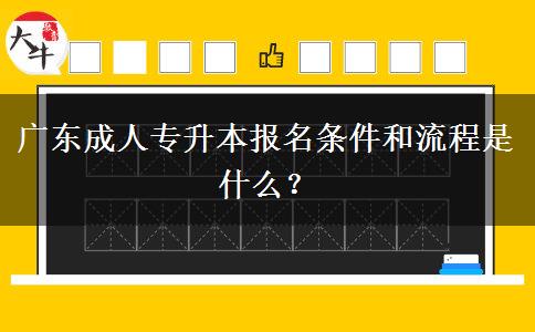 廣東成人專升本報(bào)名條件和流程是什么？