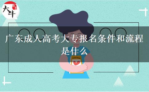 廣東成人高考大專報(bào)名條件和流程是什么 廣東成人高考大專報(bào)名條件和流程是什么