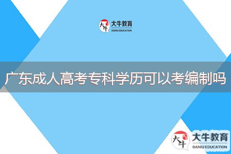 廣東成人高考專科學(xué)歷可以考編制嗎