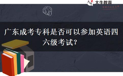 廣東成考?？剖欠窨梢詤⒓佑⒄Z四六級考試？